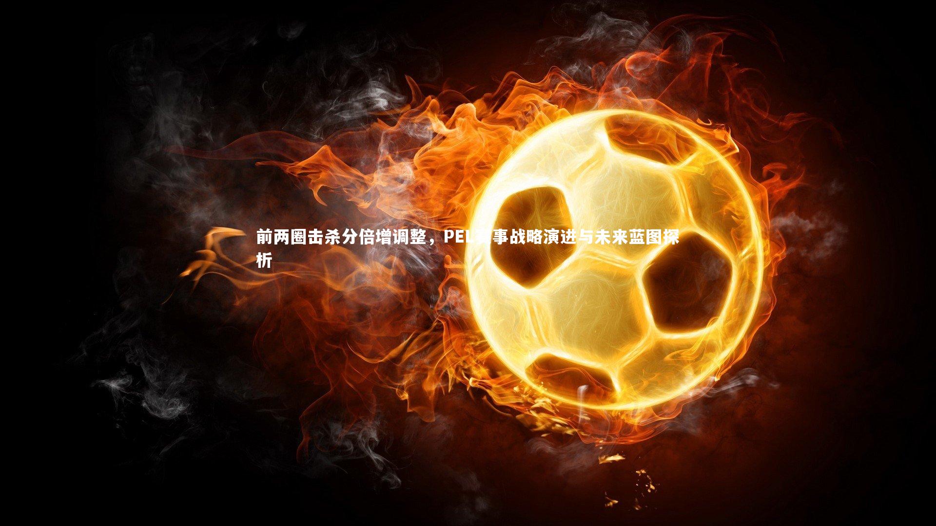 开云app|前两圈击杀分倍增调整，PEL赛事战略演进与未来蓝图探析