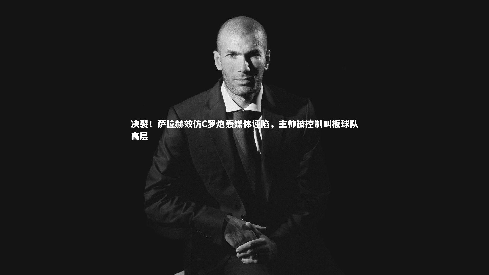 开云官网登录入口_决裂！萨拉赫效仿C罗炮轰媒体诬陷，主帅被控制叫板球队高层