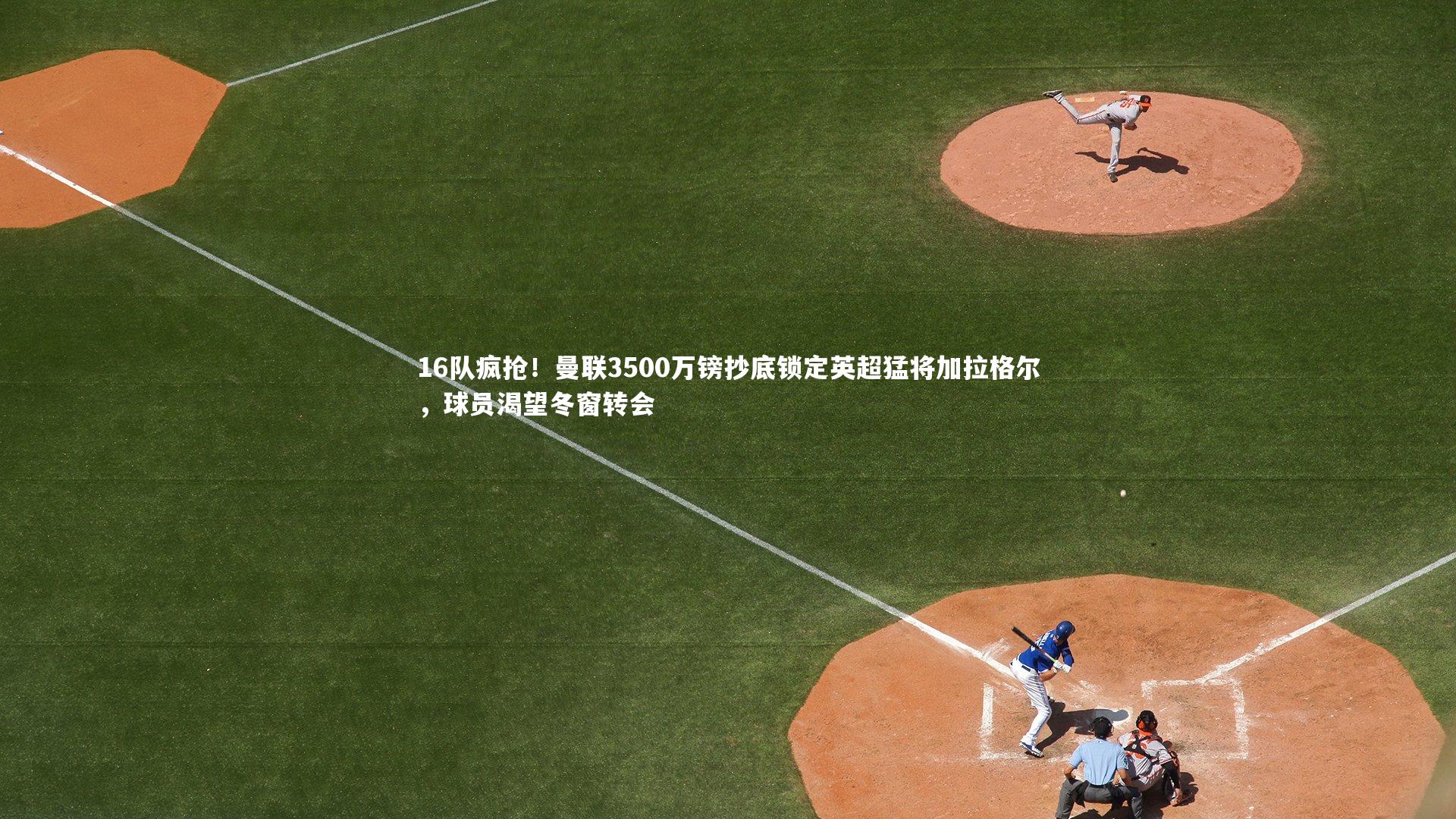开云app_16队疯抢！曼联3500万镑抄底锁定英超猛将加拉格尔，球员渴望冬窗转会