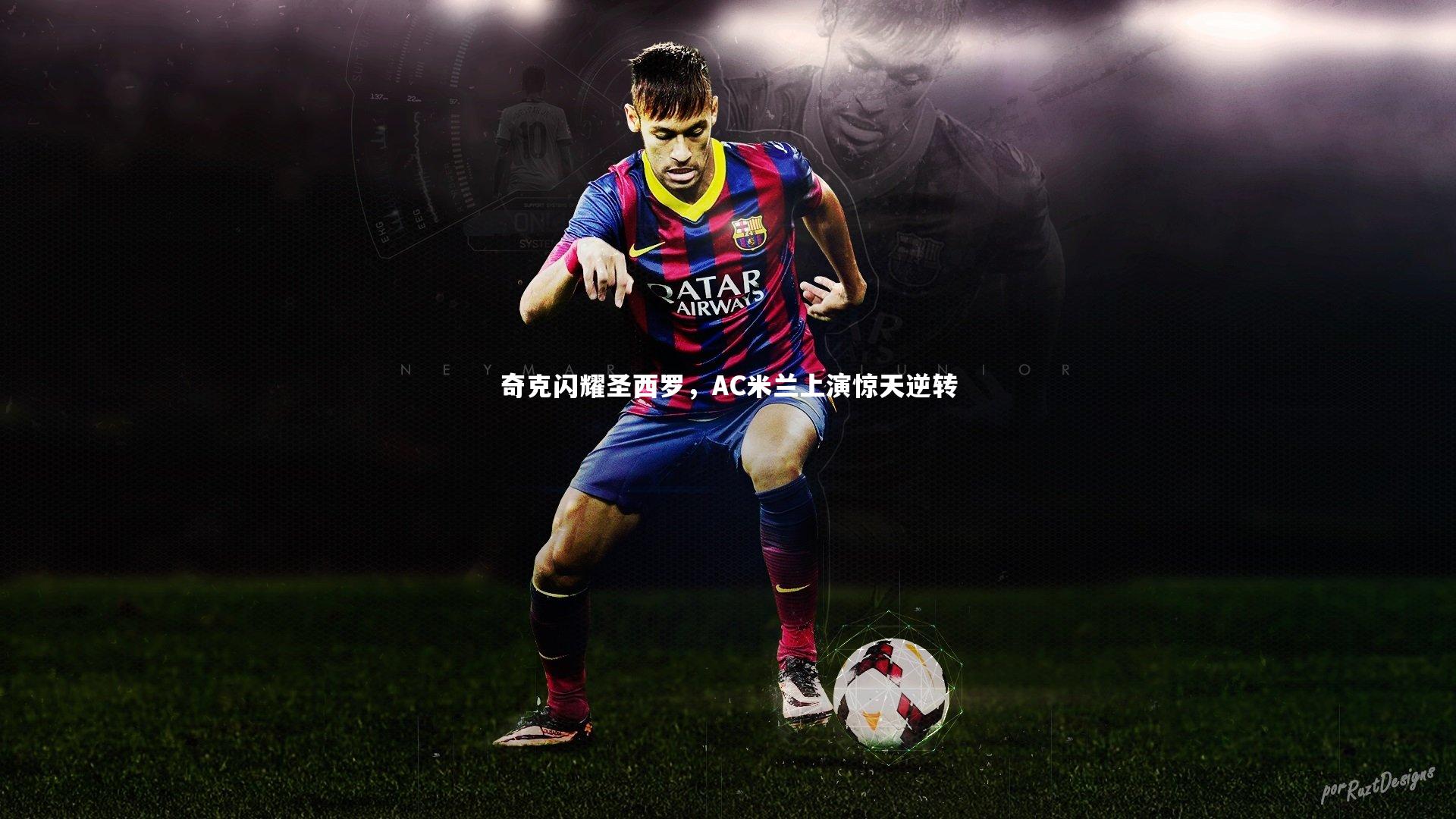 【开云app】奇克闪耀圣西罗，AC米兰上演惊天逆转