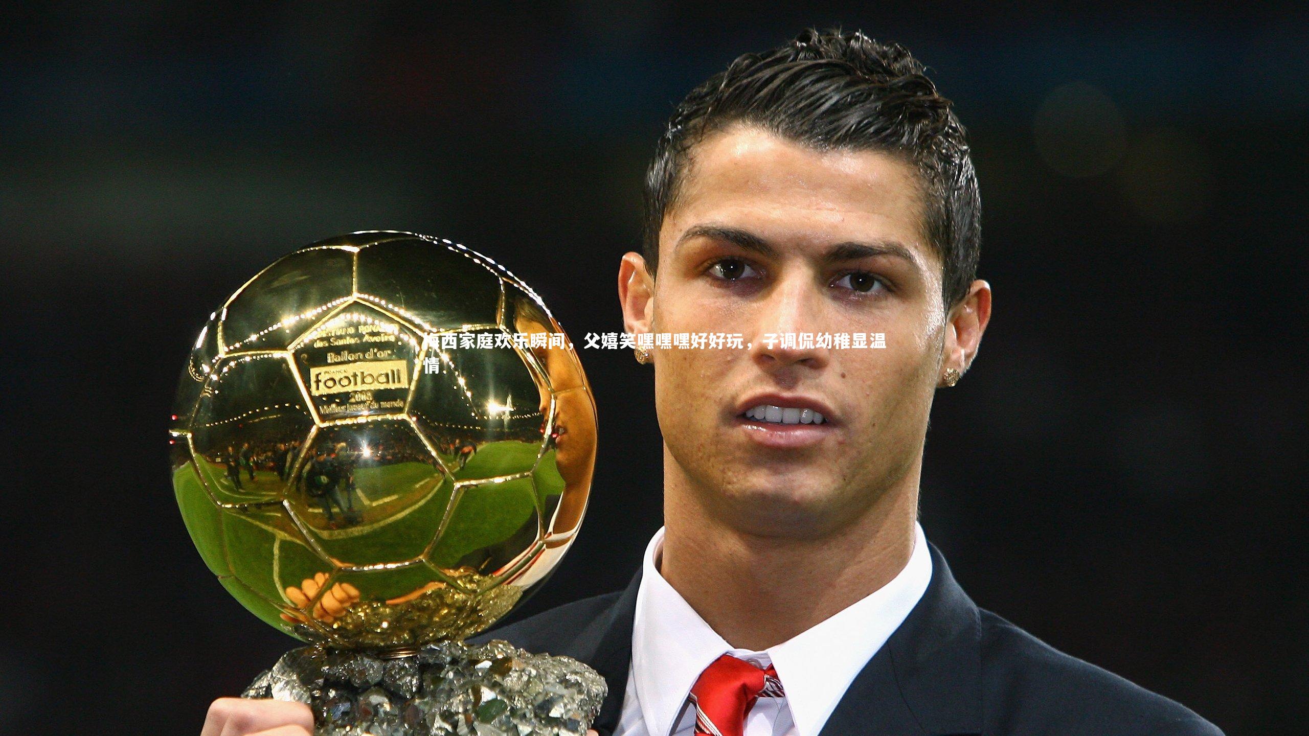 梅西家庭欢乐瞬间，父嬉笑嘿嘿嘿好好玩，子调侃幼稚显温情