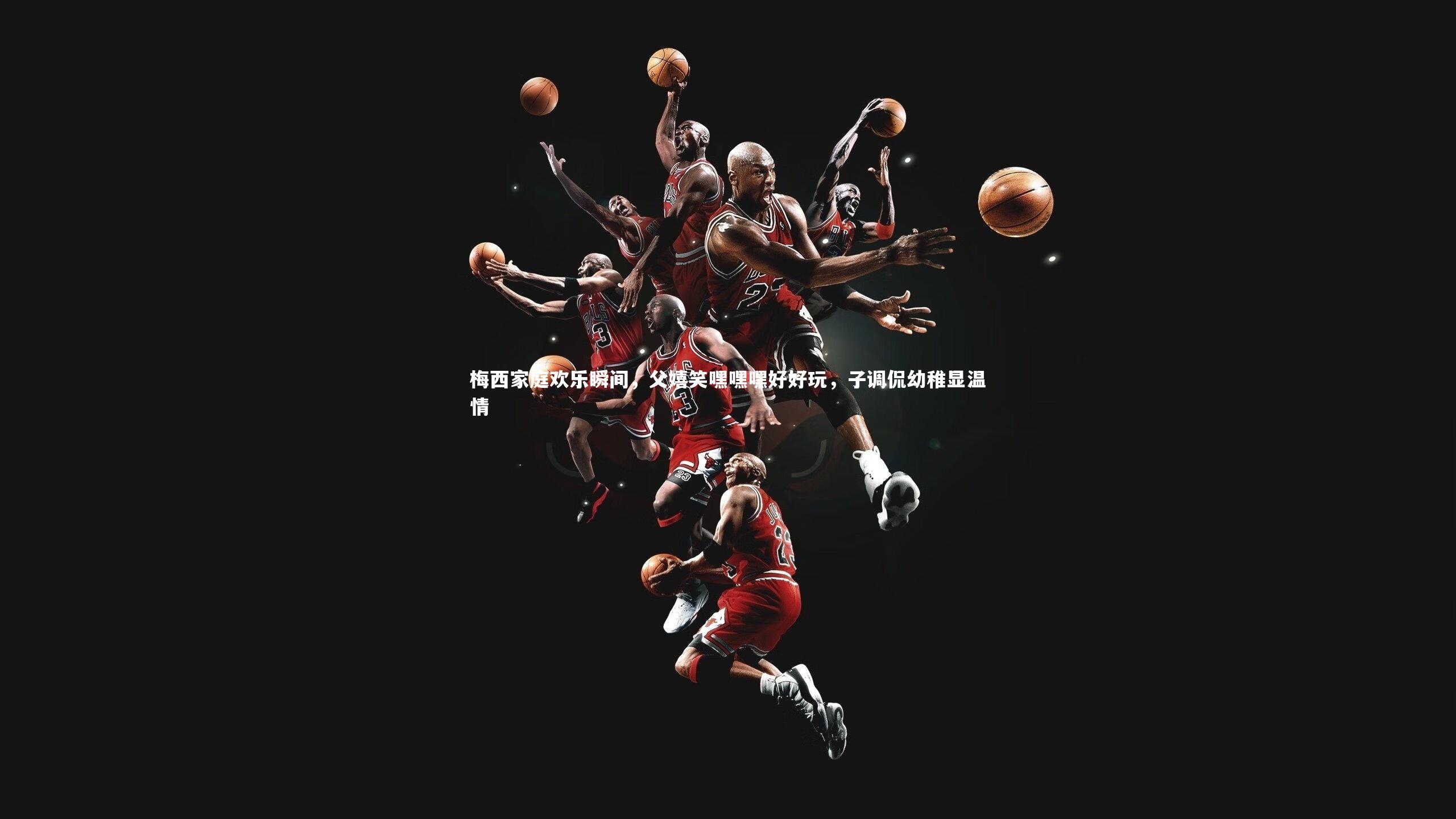 梅西家庭欢乐瞬间，父嬉笑嘿嘿嘿好好玩，子调侃幼稚显温情