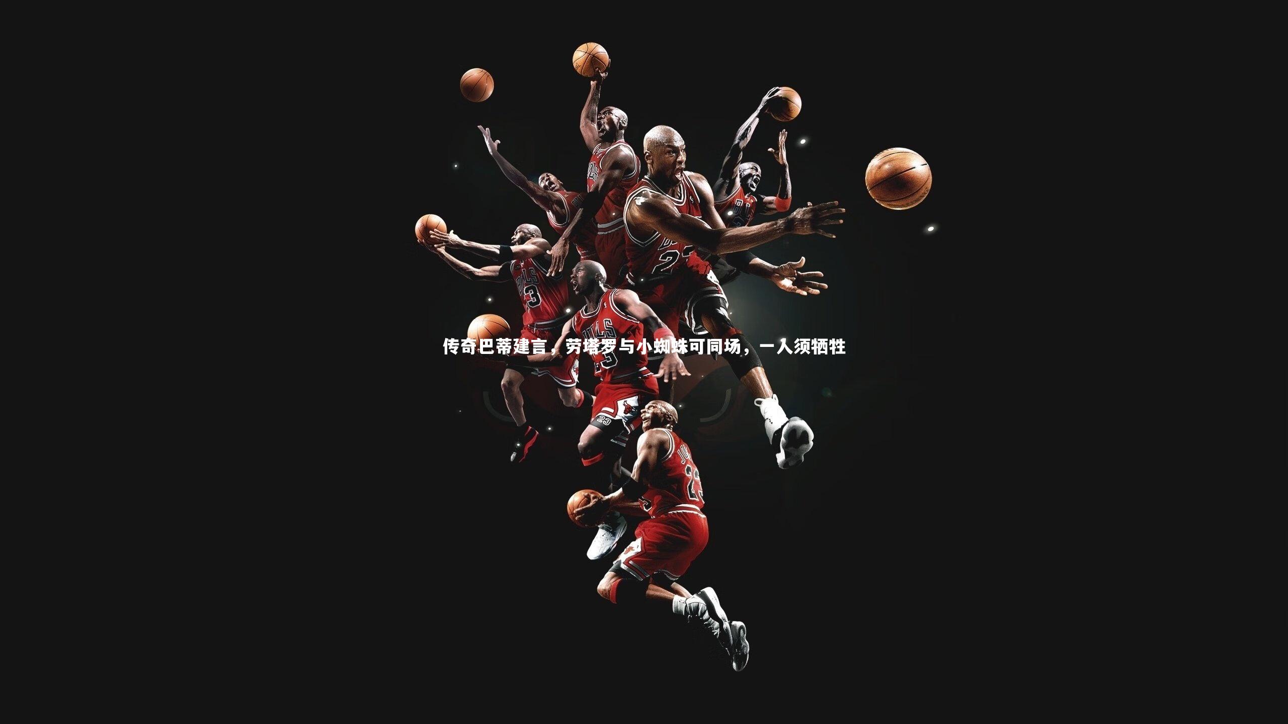 开云官网入口|传奇巴蒂建言，劳塔罗与小蜘蛛可同场，一人须牺牲