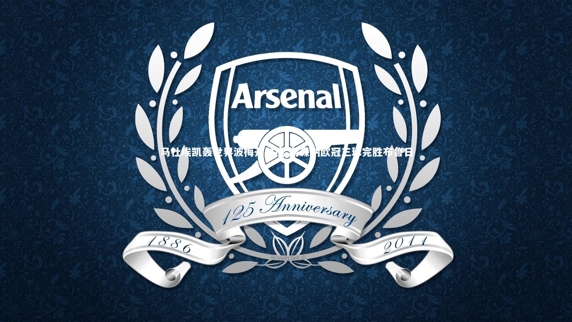 开云官网登录入口_马杜埃凯轰世界波梅开二度 阿森纳欧冠三球完胜布鲁日