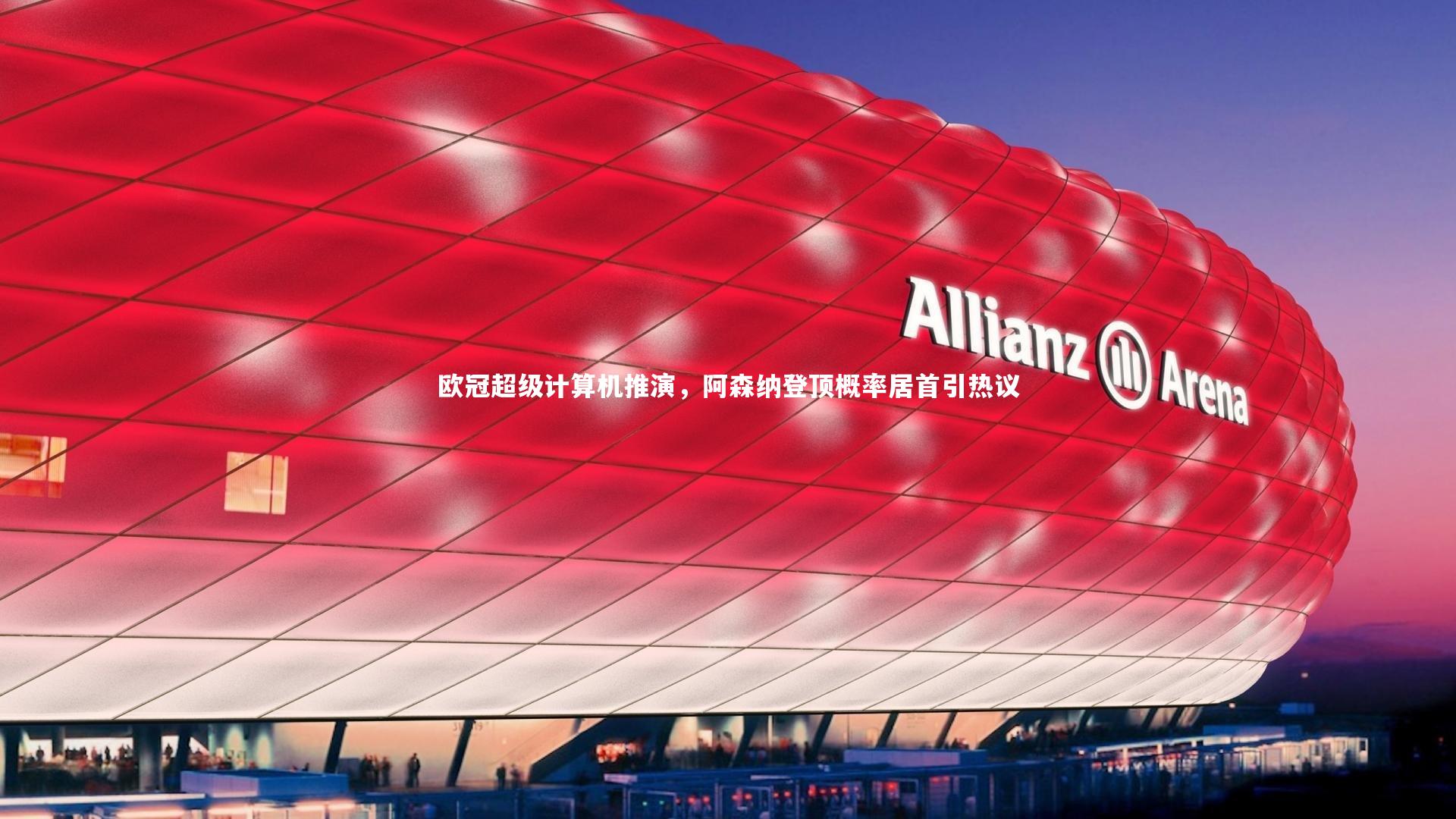 欧冠超级计算机推演，阿森纳登顶概率居首引热议