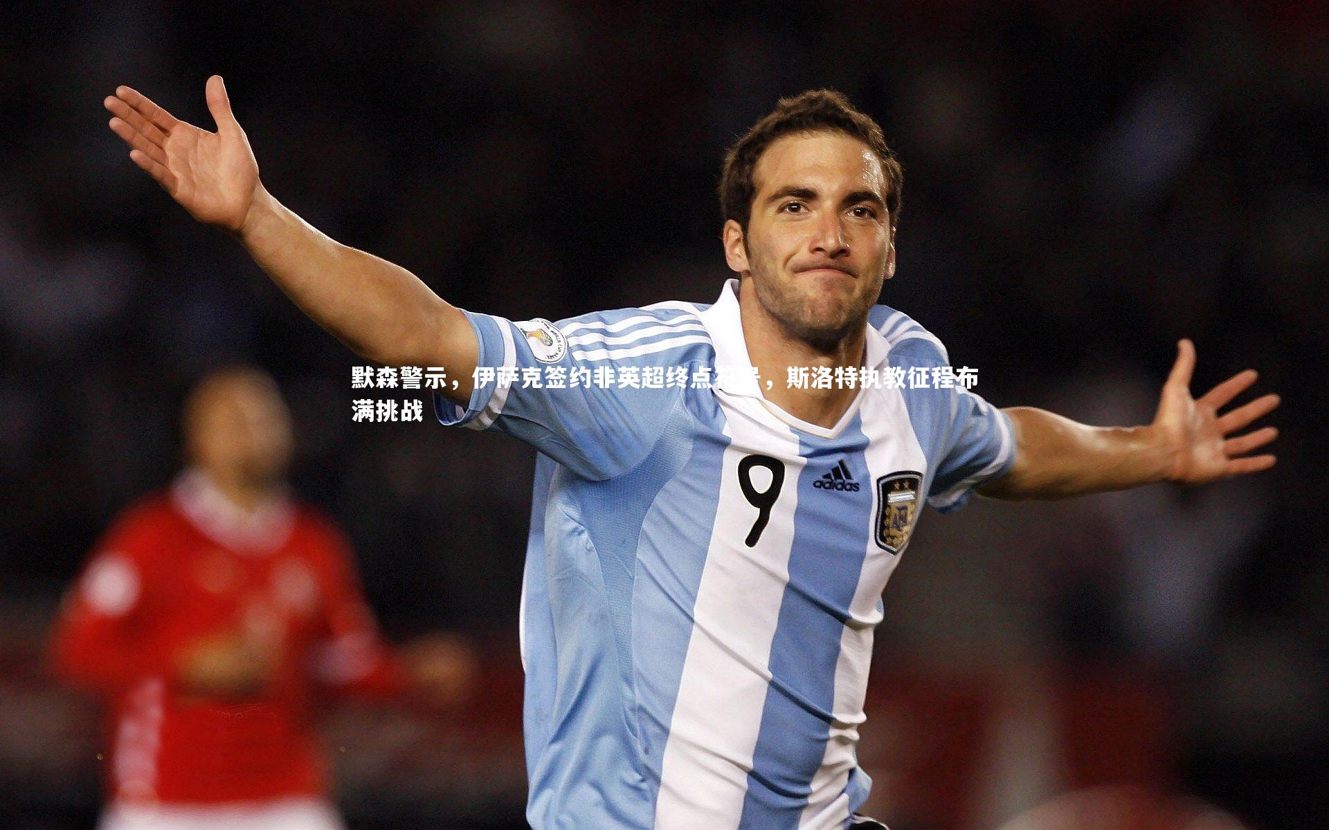 默森警示，伊萨克签约非英超终点符号，斯洛特执教征程布满挑战