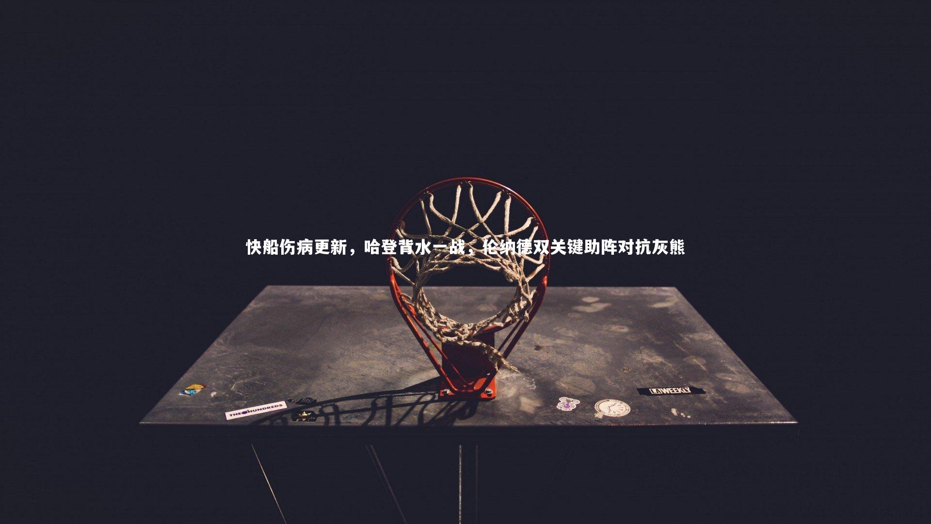 快船伤病更新，哈登背水一战，伦纳德双关键助阵对抗灰熊