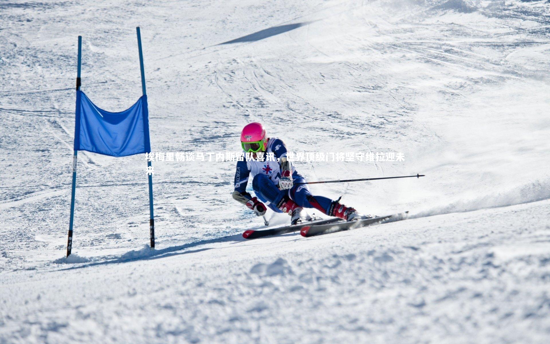 埃梅里畅谈马丁内斯留队喜讯，世界顶级门将坚守维拉迎未来
