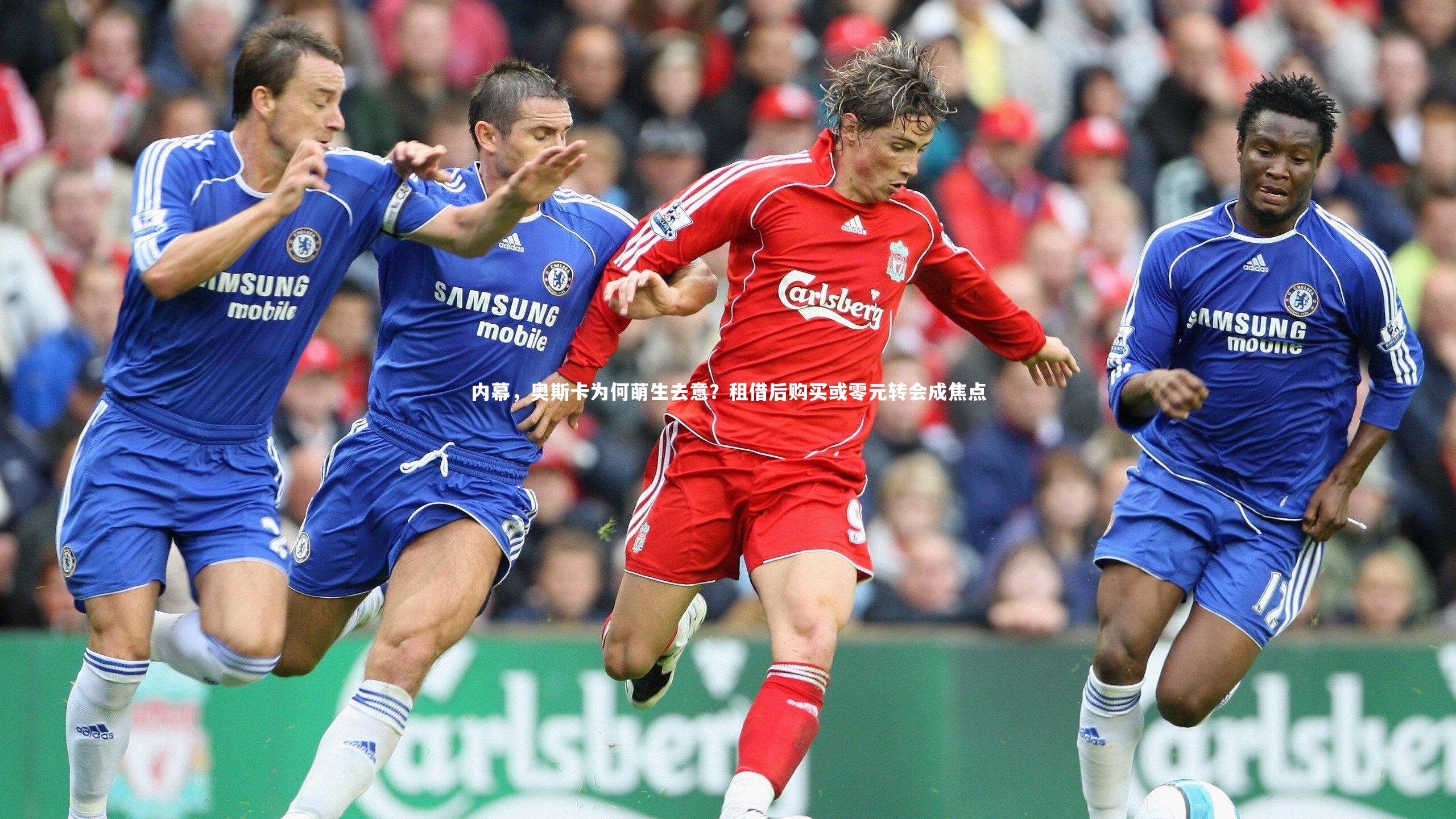 开云官网入口：内幕，奥斯卡为何萌生去意？租借后购买或零元转会成焦点